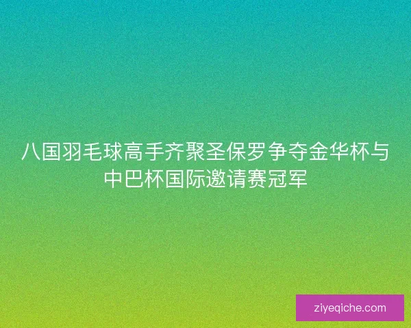 八国羽毛球高手齐聚圣保罗争夺金华杯与中巴杯国际邀请赛冠军 八国羽毛球高手齐聚圣保罗争夺金华杯与中巴杯国际邀请赛冠军
