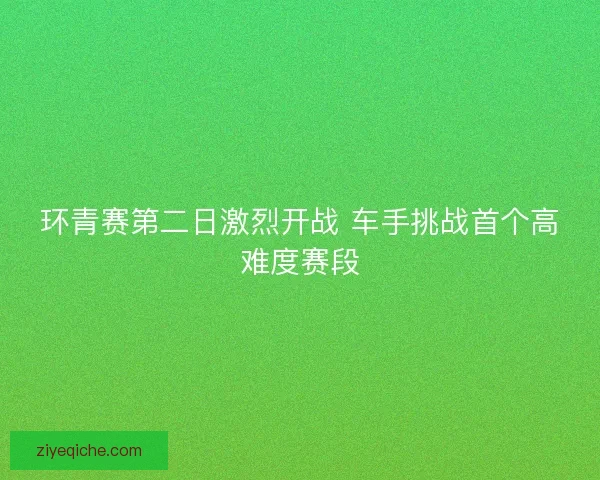 环青赛第二日激烈开战 车手挑战首个高难度赛段