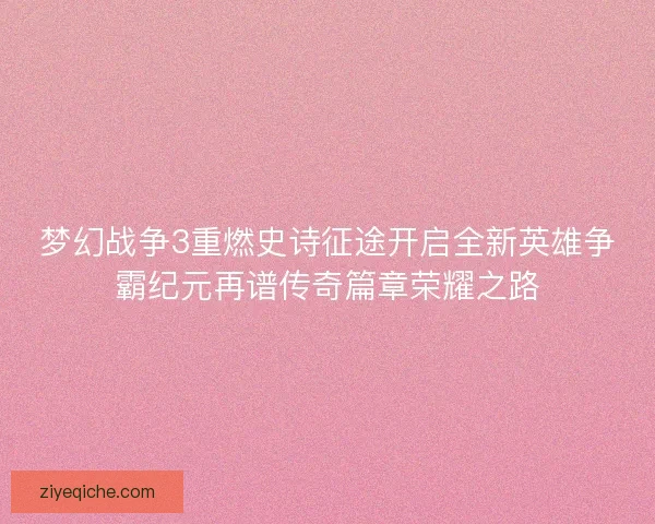 梦幻战争3重燃史诗征途开启全新英雄争霸纪元再谱传奇篇章荣耀之路