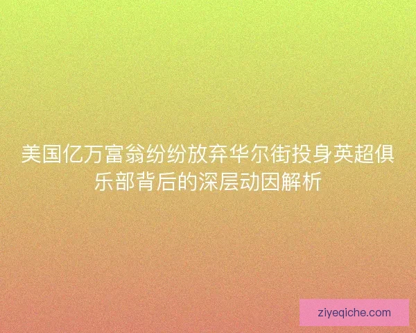 美国亿万富翁纷纷放弃华尔街投身英超俱乐部背后的深层动因解析