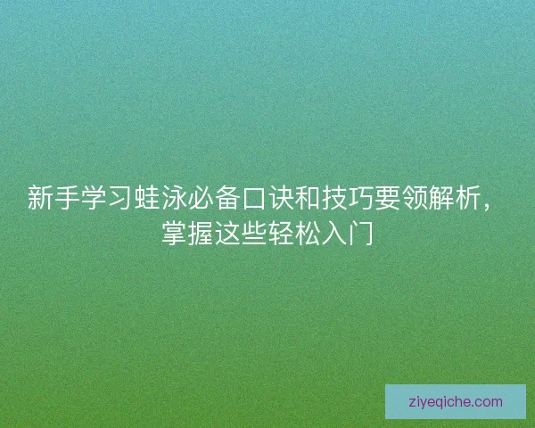 新手学习蛙泳必备口诀和技巧要领解析，掌握这些轻松入门