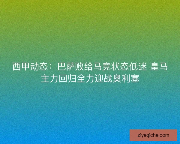 西甲动态:巴萨败给马竞状态低迷 皇马主力回归全力迎战奥利塞 西甲动态:巴萨败给马竞状态低迷 皇马主力回归全力迎战奥利塞