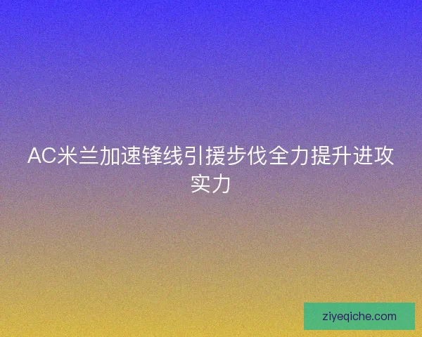 AC米兰加速锋线引援步伐全力提升进攻实力