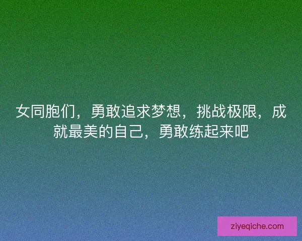 女同胞们，勇敢追求梦想，挑战极限，成就最美的自己，勇敢练起来吧