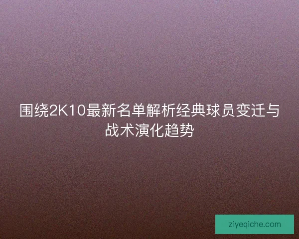 围绕2K10最新名单解析经典球员变迁与战术演化趋势